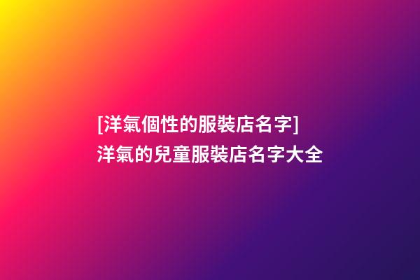 [洋氣個性的服裝店名字]洋氣的兒童服裝店名字大全-第1張-店鋪起名-玄機派